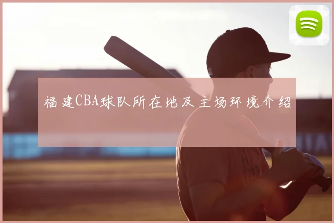 福建CBA球队所在地及主场环境介绍