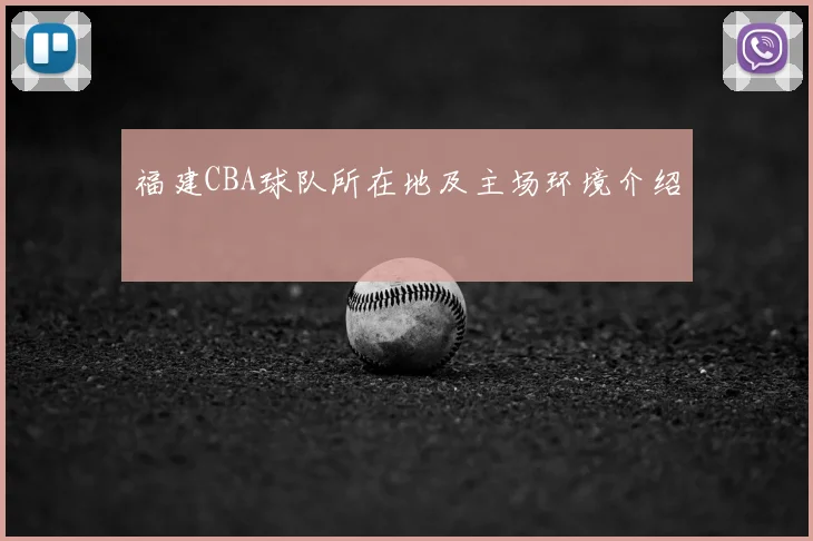 福建CBA球队所在地及主场环境介绍