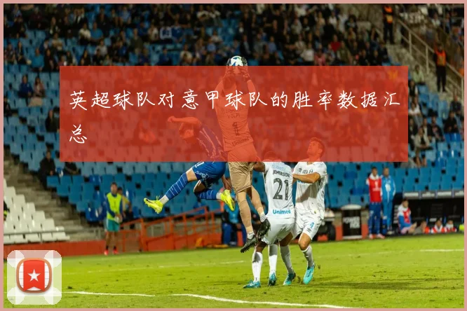 英超球队对意甲球队的胜率数据汇总